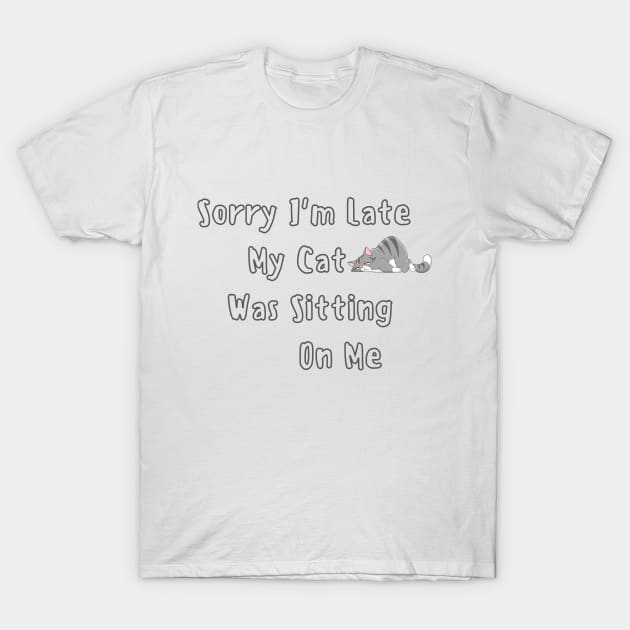 sorry i'm late my cat was sitting on me T-Shirt by Corazzon